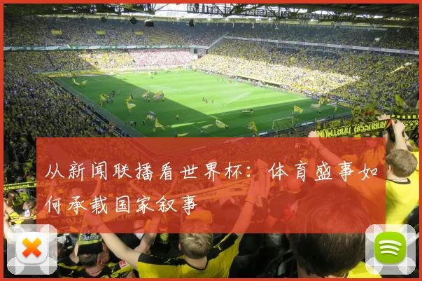 从新闻联播看世界杯：体育盛事如何承载国家叙事
